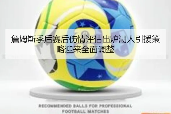 詹姆斯季后赛后伤情评估出炉湖人引援策略迎来全面调整