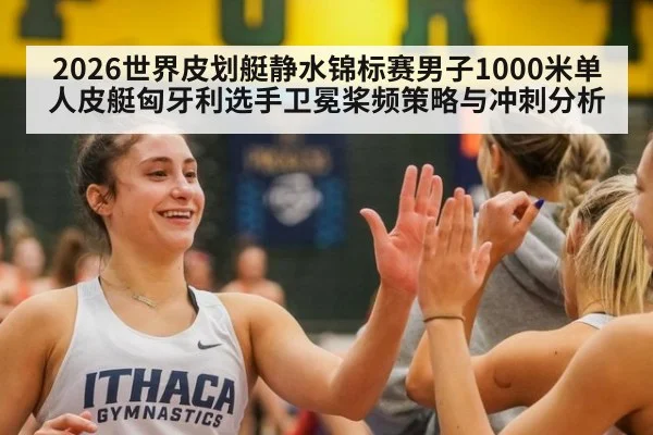 2026世界皮划艇静水锦标赛男子1000米单人皮艇匈牙利选手卫冕桨频策略与冲刺分析
