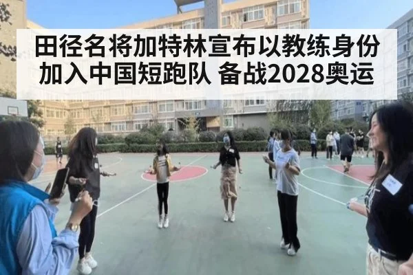 田径名将加特林宣布以教练身份加入中国短跑队 备战2028奥运