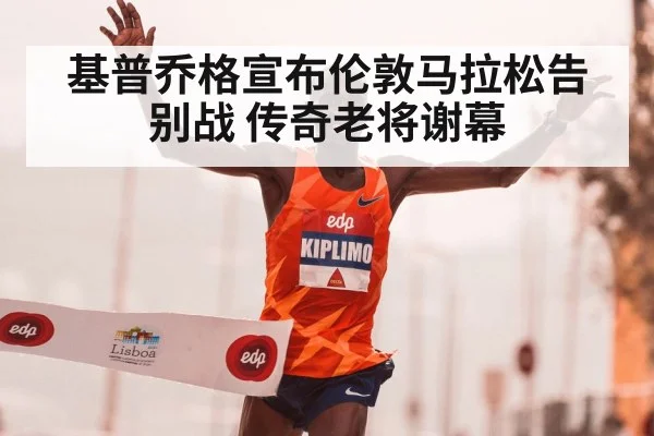 基普乔格宣布伦敦马拉松告别战 传奇老将谢幕