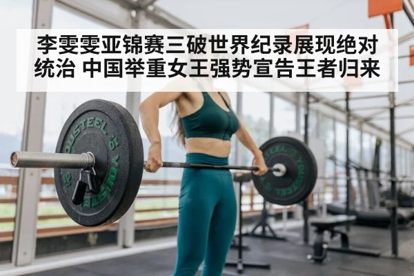李雯雯亚锦赛三破世界纪录展现绝对统治 中国举重女王强势宣告王者归来