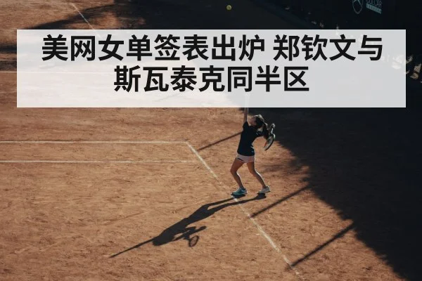 美网女单签表出炉 郑钦文与斯瓦泰克同半区