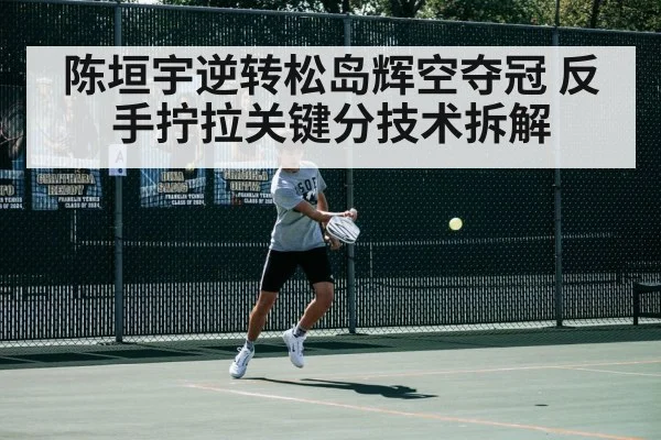 陈垣宇逆转松岛辉空夺冠 反手拧拉关键分技术拆解