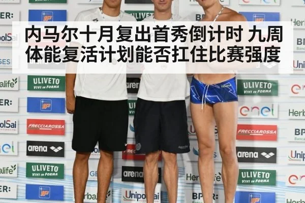 内马尔十月复出首秀倒计时 九周体能复活计划能否扛住比赛强度
