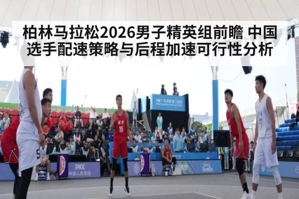 柏林马拉松2026男子精英组前瞻 中国选手配速策略与后程加速可行性分析