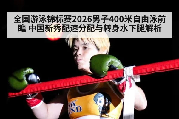 全国游泳锦标赛2026男子400米自由泳前瞻 中国新秀配速分配与转身水下腿解析