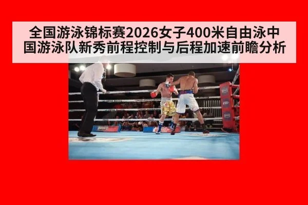 全国游泳锦标赛2026女子400米自由泳中国游泳队新秀前程控制与后程加速前瞻分析