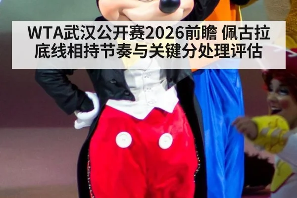 WTA武汉公开赛2026前瞻 佩古拉底线相持节奏与关键分处理评估