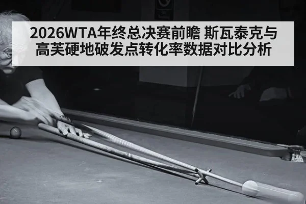 2026WTA年终总决赛前瞻 斯瓦泰克与高芙硬地破发点转化率数据对比分析